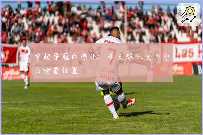 中超争冠白热化：多支球队全力冲击榜首位置