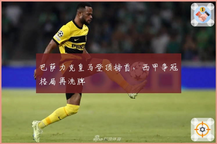 巴萨力克皇马登顶榜首，西甲争冠格局再洗牌