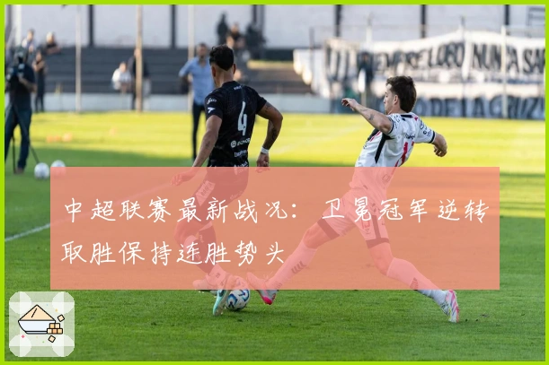 中超联赛最新战况：卫冕冠军逆转取胜保持连胜势头