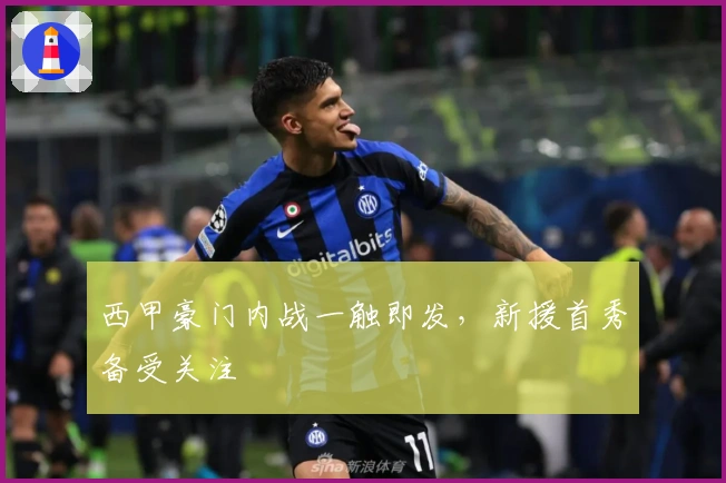 西甲豪门内战一触即发，新援首秀备受关注