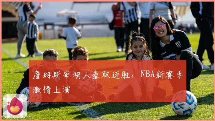 詹姆斯率湖人豪取连胜，NBA新赛季激情上演