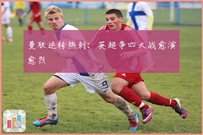 曼联逆转热刺：英超争四大战愈演愈烈