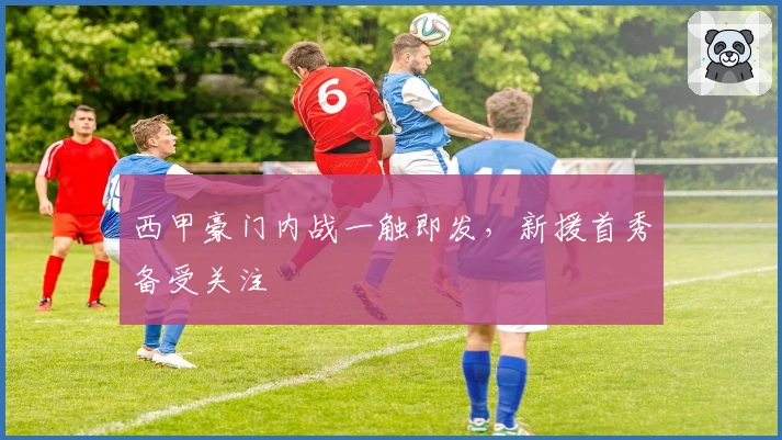 西甲豪门内战一触即发，新援首秀备受关注