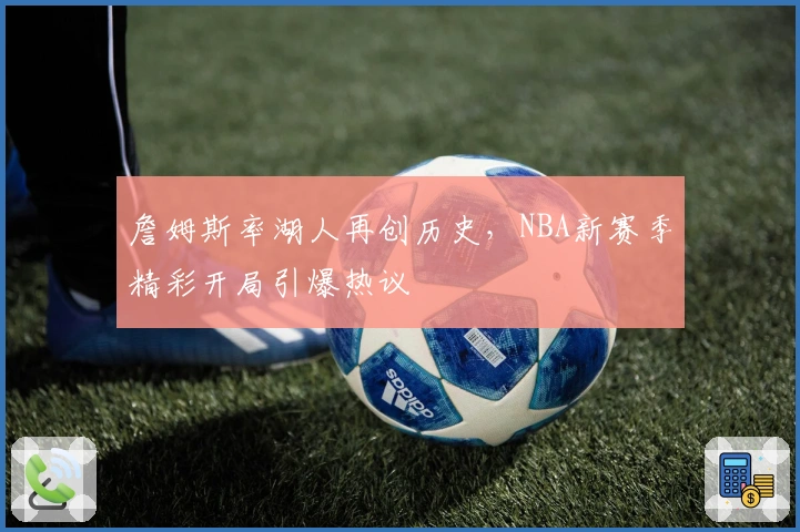 詹姆斯率湖人再创历史，NBA新赛季精彩开局引爆热议